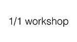 1/1 workshop