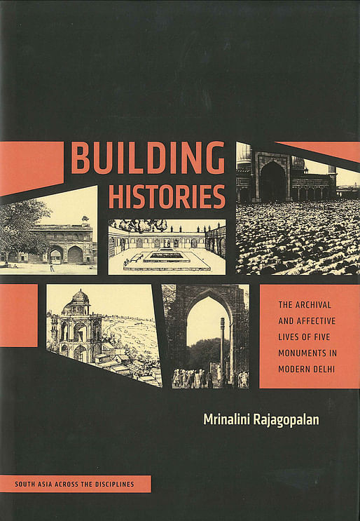 Mrinalini Rajagopalan, 'Building Histories: The Archival and Affective Lives of Five Monuments in Modern Delhi' (The University of Chicago Press, 2016)