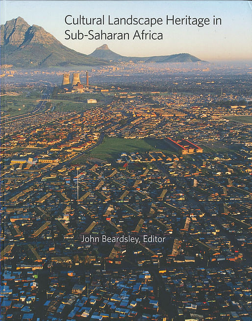 John Beardsley, Editor, 'Cultural Landscape Heritage in Sub-Saharan Africa' (Dumbarton Oaks, 2016)