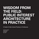 WISDOM FROM THE FIELD: PUBLIC INTEREST ARCHITECTURE IN PRACTICE, A Guide to Public Interest Practices in Architecture by Roberta M Feldman, Sergio Palleroni, David Perkes and Bryan Bell