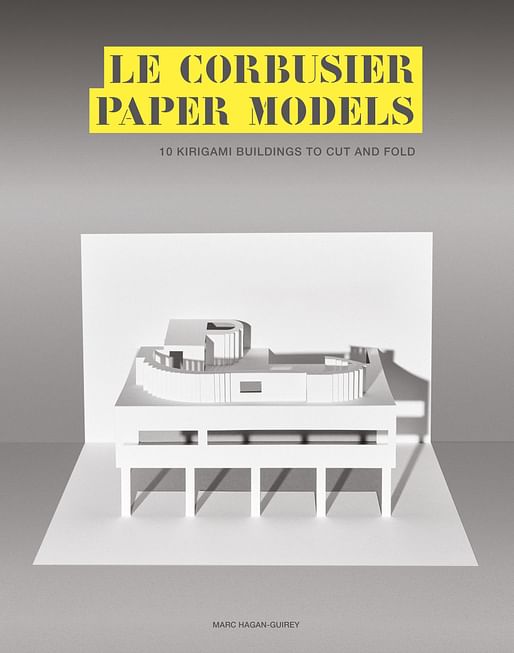 “Le Corbusier Paper Models: 10 Kirigami Buildings to Cut and Fold” by Marc Hagan-Guirey. Photo courtesy of Laurence King Publishing.