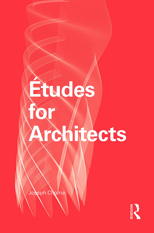 “Études for Architects” by Joseph Choma, published by Routledge. Photo courtesy of Joseph Choma.