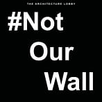 The Architecture Lobby calls on architects + engineers to protest border wall on March 10 day of action