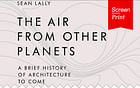 Screen/Print #9: Sean Lally's 'The Air From Other Planets'
