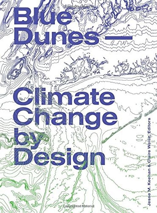 “Blue Dunes: Climate Change by Design” by Jesse Keenan (Editor),‎ Claire Weisz (Editor). Image via Amazon.