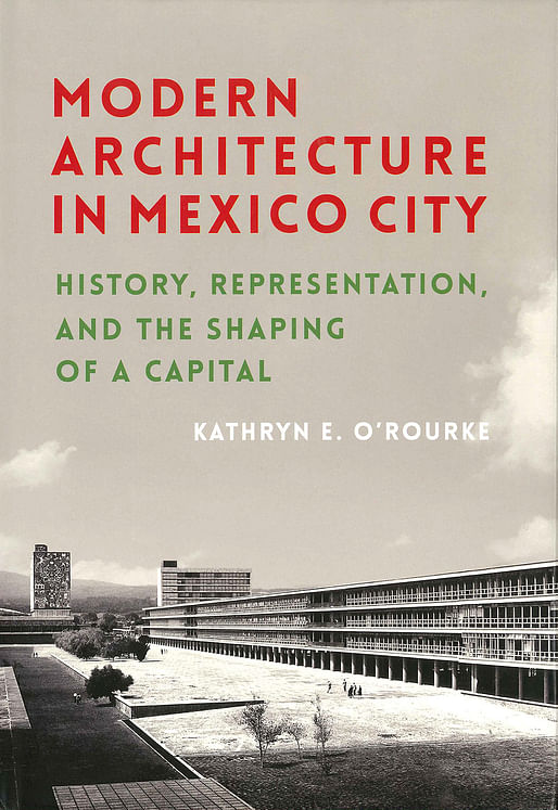 Kathryn E. O’Rourke, 'Modern Architecture in Mexico City: History, Representation, and the Shaping of a Capital' (University of Pittsburgh Press, 2016)