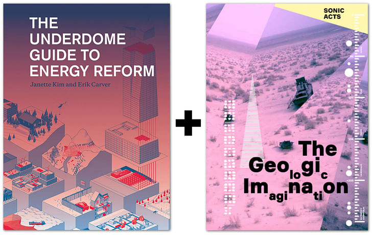 'The Underdome Guide to Energy Reform' and 'the Geologic Imagination.' Credit: the Princeton Architectural Review / Sonic Acts Press