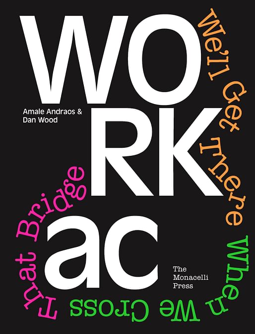 WORKac: We’ll Get There When We Cross That Bridge by Amale Andraos and Dan Wood, published by The Monacelli Press, 2018. Image courtesy of The Monacelli Press.